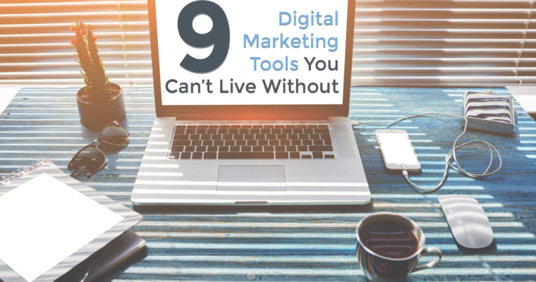 9 Digital Marketing Tools You Can’t Live Without