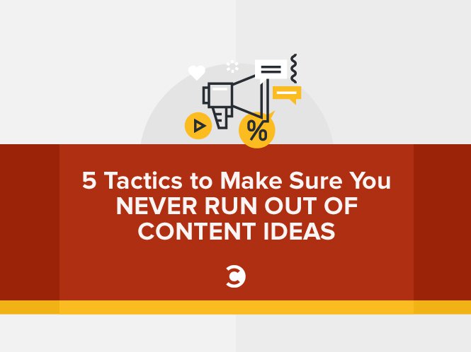 5 Tactics to Make Sure You Never Run Out of Content Ideas
