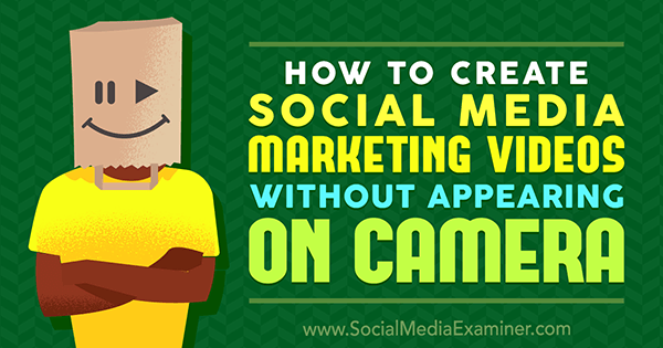 How to Create Social Media Marketing Videos Without Appearing On Camera