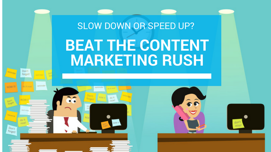 Slow Down to Speed Up: Beat the Content Marketing Rush