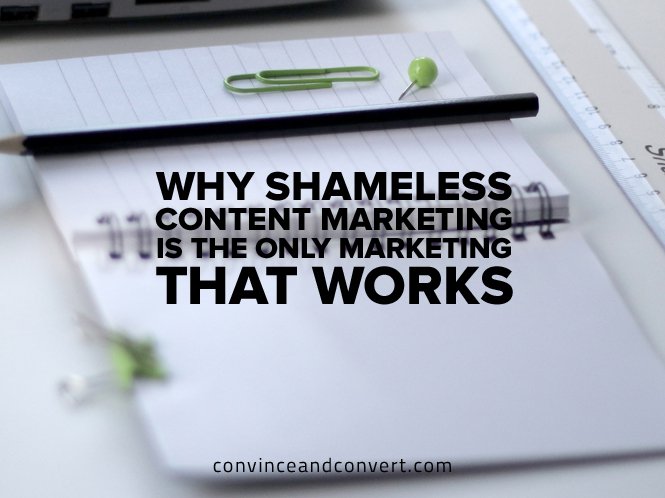 Why Shameless Content Marketing Is the Only Marketing That Works1 Why Shameless Content Marketing Is the Only Marketing That Works1