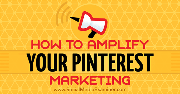 How to Amplify Your Pinterest Marketing