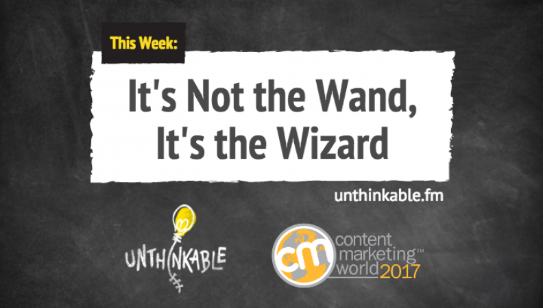 “It’s Not the Wand, It’s the Wizard” – Untold Stories of Content Marketing’s Best Speakers [Podcast]