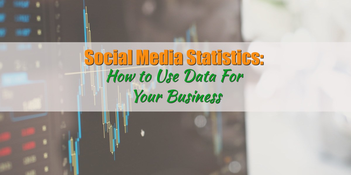 Social Media Statistics: How to Make Use of Data for Your Business
