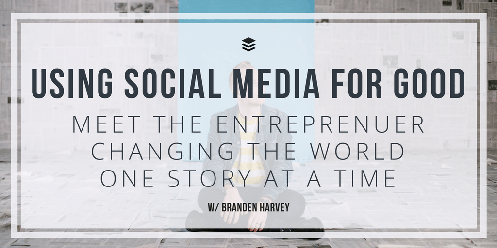 Using Social Media for Good: Meet the Entreprenuer Changing the World One Story at a Time – Branden Harvey [SSM040]