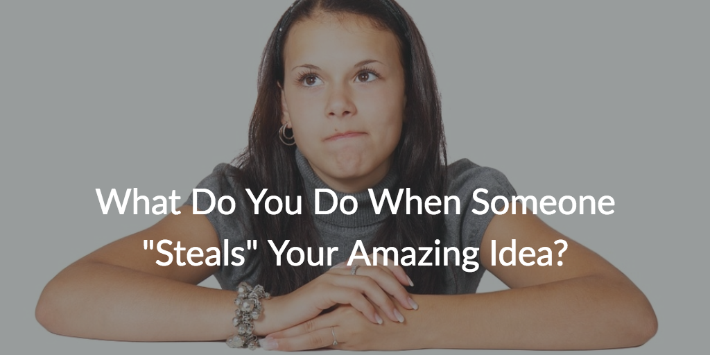 What Do You Do When Someone “Steals” Your Amazing Idea?