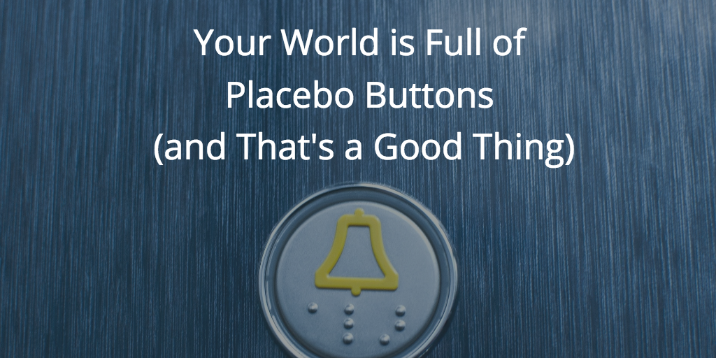 Your World is Full of Placebo Buttons (and That’s a Good Thing)