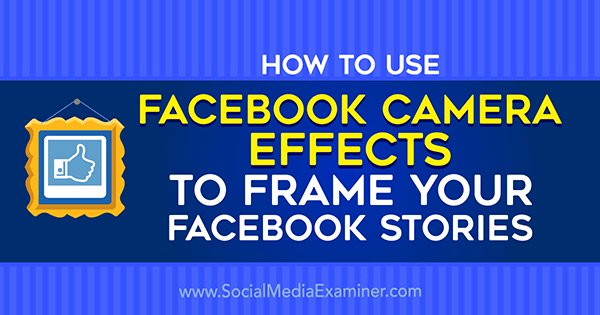 How to Use Facebook Camera Effects to Frame Your Facebook Stories