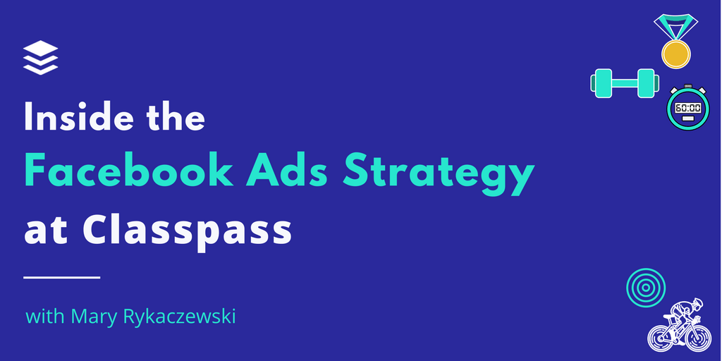 Inside the Thriving Six-Figure Facebook Ads Strategy at Classpass – Mary Rykaczewski [SSM044]