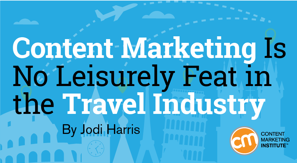 Content Marketing Is No Leisurely Feat in the Travel Industry