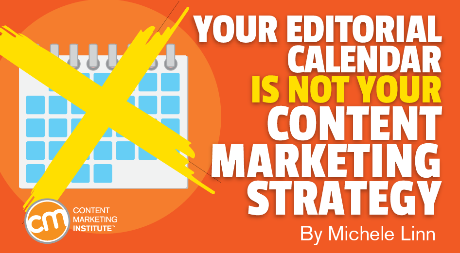 Your Editorial Calendar is Not Your Content Marketing Strategy