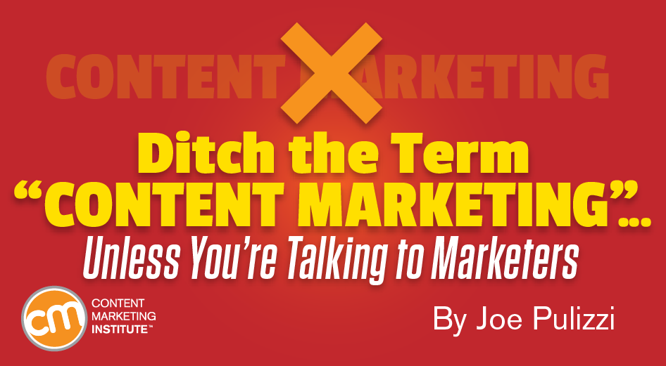 Ditch the Term ‘Content Marketing’ … Unless You’re Talking to Marketers