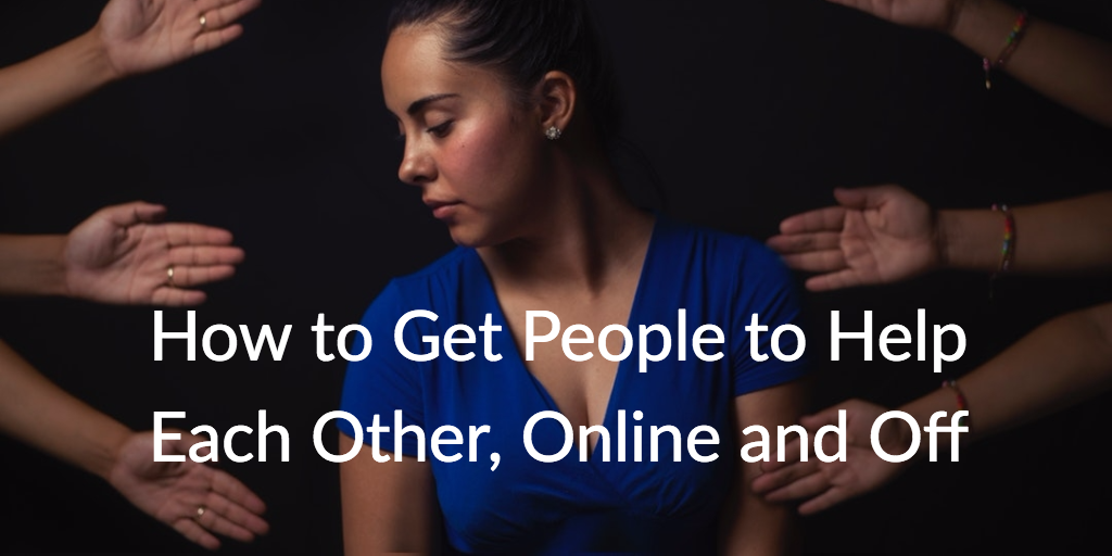 How to Get People to Help Each Other, Online and Off