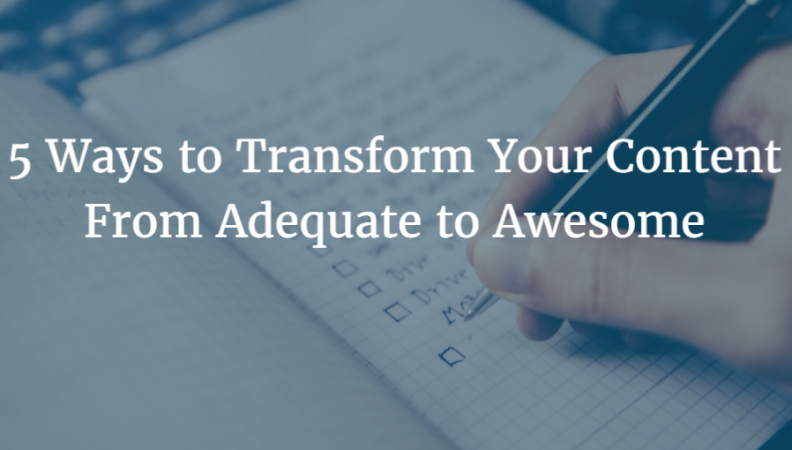 5 Ways to Transform Your Content From Adequate to Awesome