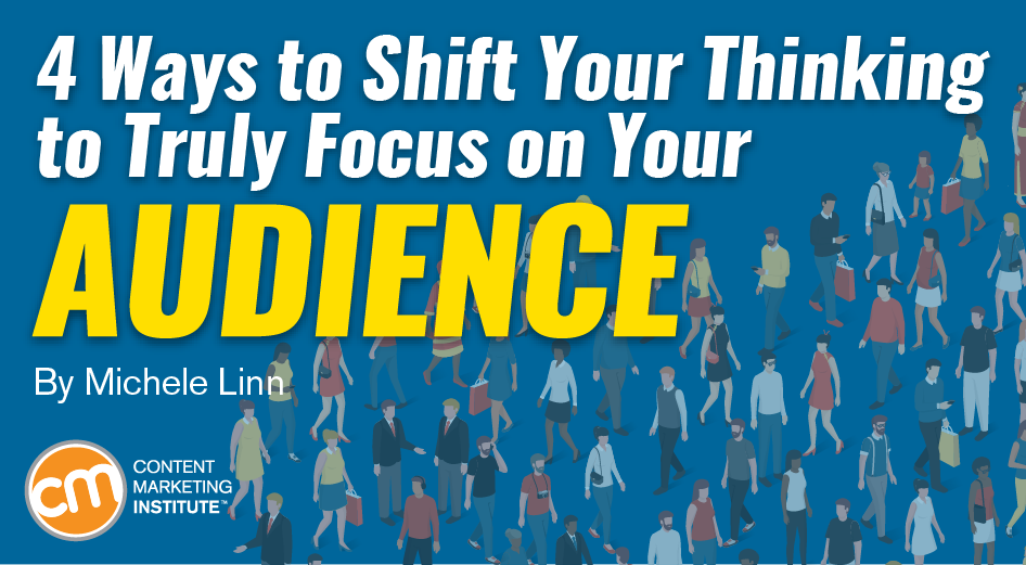 4 Ways to Shift Your Thinking to Truly Focus on Your Audience