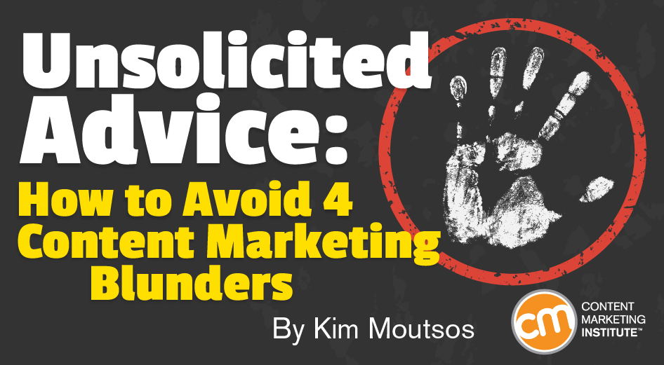 Unsolicited Advice: How to Avoid 4 Content Marketing Blunders