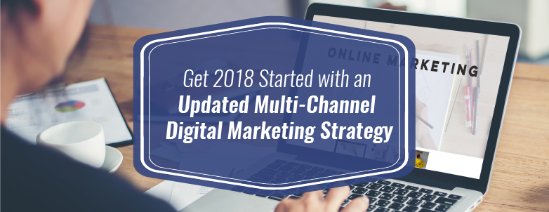 Get 2018 started with an updated multi-channel digital marketing strategy