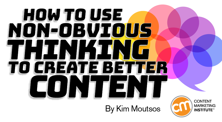 How to Use Non-Obvious Thinking to Create Better Content