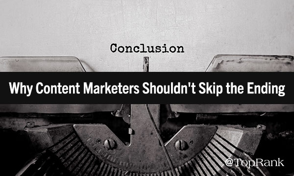 Crushing Conclusions: Why Content Marketers Shouldn’t Skip the Ending