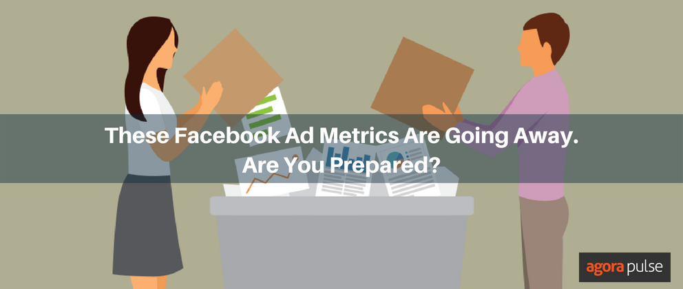 These Facebook Ad Metrics Are Going Away. Are You Prepared?