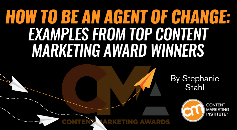 How to Be an Agent of Change: Examples From Top Content Marketing Award Winners