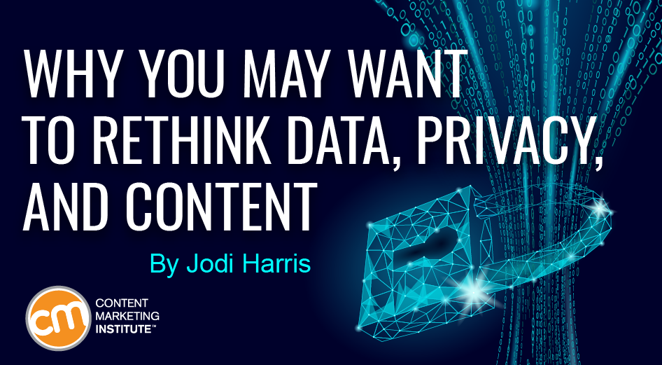 Why You May Want to Rethink Data, Privacy, and Content