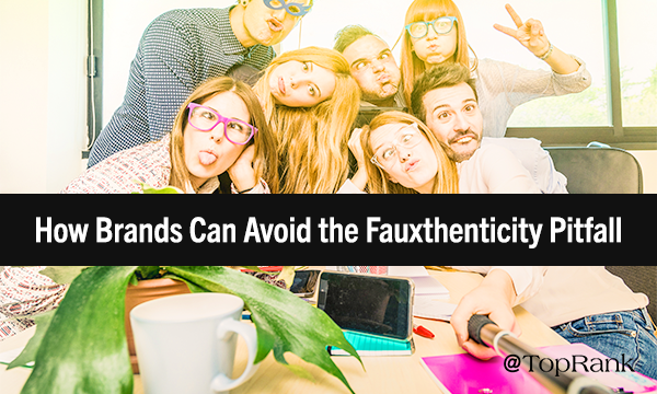 How Brands Can Avoid the Dreaded Fauxthenticity Pitfall