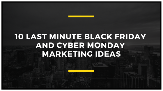 10Last minute Black Friday and Cyber Monday Marketing ideas