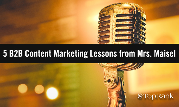 5 Marvelous B2B Content Marketing Lessons From Mrs. Maisel
