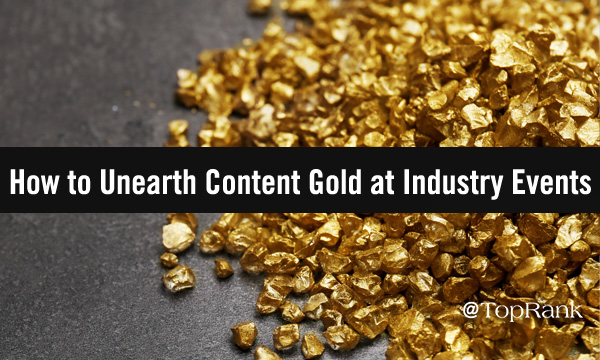 Content Marketing Gold Rush: How to Unearth Content Gold at Marketing Industry Events