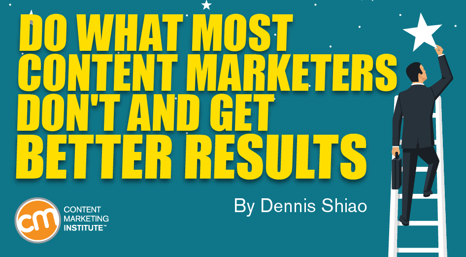 Do What Most Content Marketers Don’t and Get Better Results