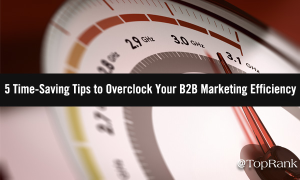 5 Time-Saving Tips to Overclock Your B2B Marketing Efficiency