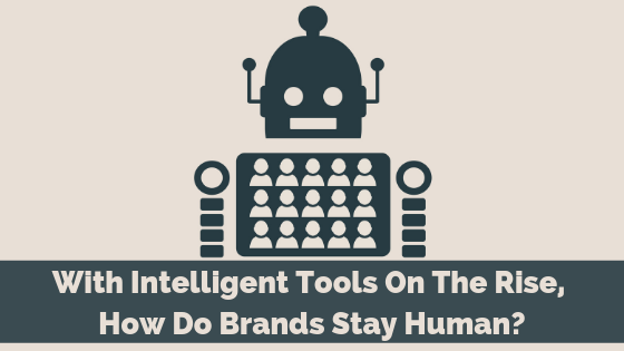 With Intelligent Tools On The Rise, How Do Brands Stay Human?